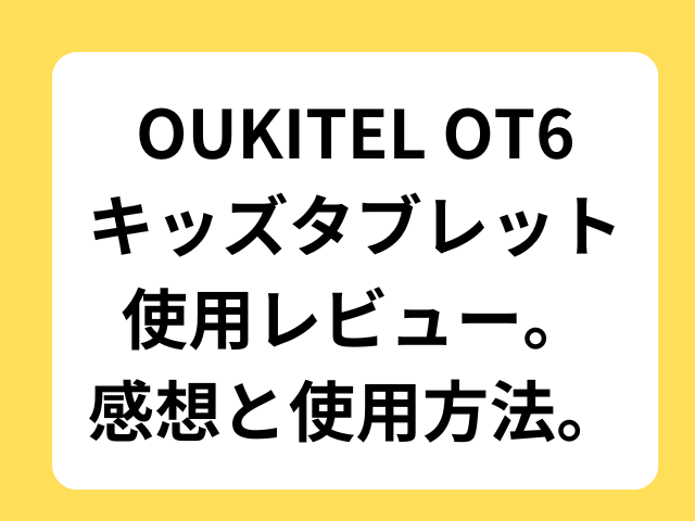 OUKITEL-OT6-キッズタブレット-使ってみた感想と使用方法。