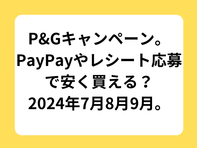 P&Gキャンペーン。PayPayやレシート応募で安く買える？2024年7月8月9月。