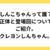 しんこちゃんって誰？正体と登場回についてご紹介。クレヨンしんちゃん。