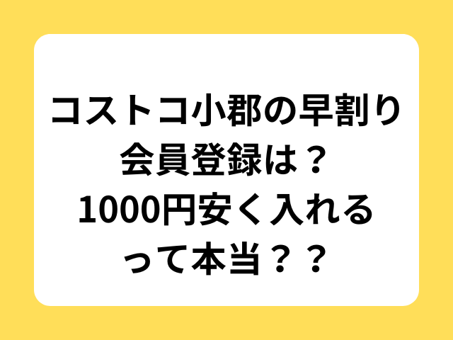 コストコ小郡の早割り会員登録は？1000円安く入れるって本当？？