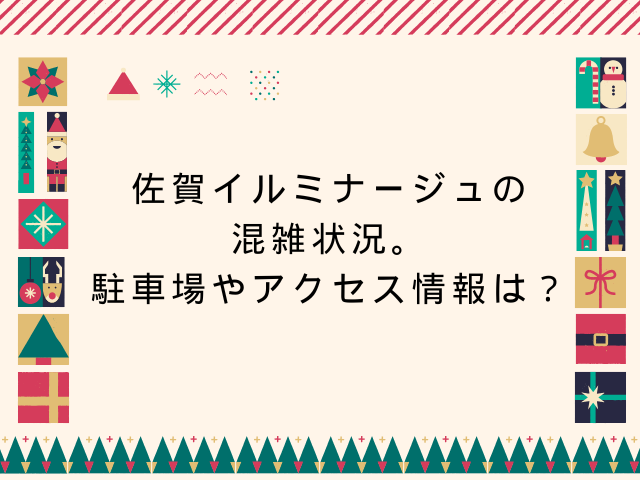 佐賀イルミナージュの混雑状況。駐車場やアクセス情報は？