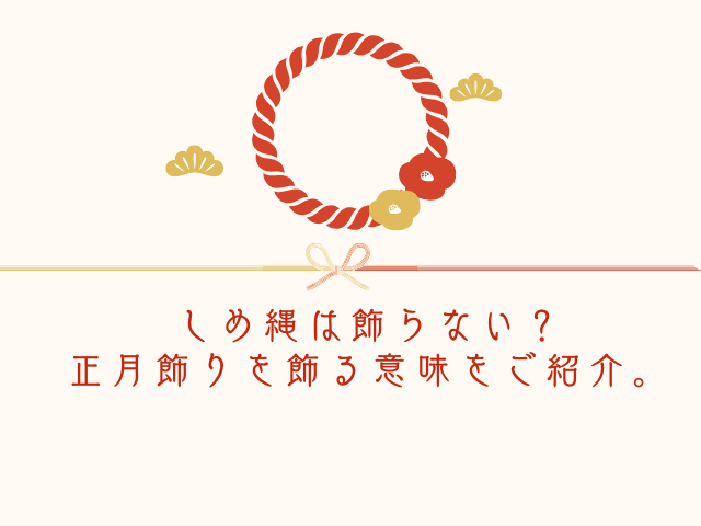 しめ縄は飾らない？正月飾りを飾る意味をご紹介。