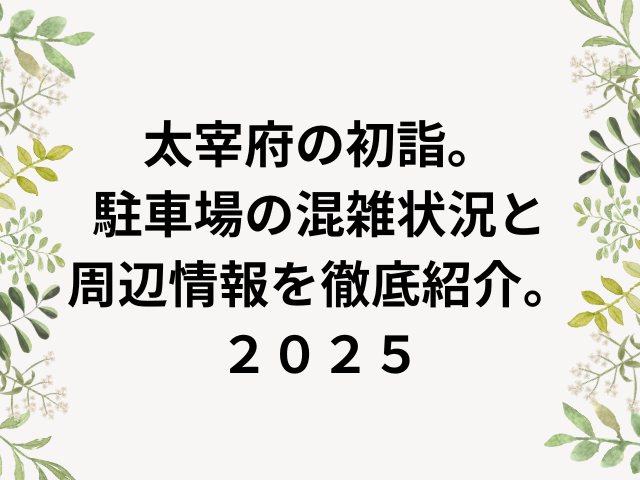 太宰府の初詣。 駐車場の混雑状況と 周辺情報を徹底紹介。 ２０２５